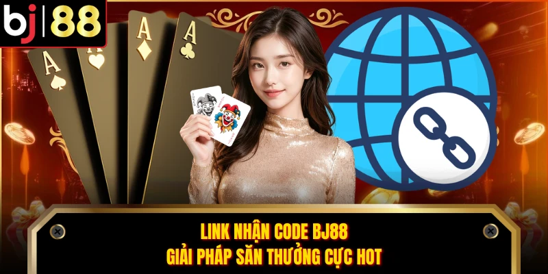 Link Nhận Code BJ88 - Giải Pháp Săn Thưởng Cực Hot
