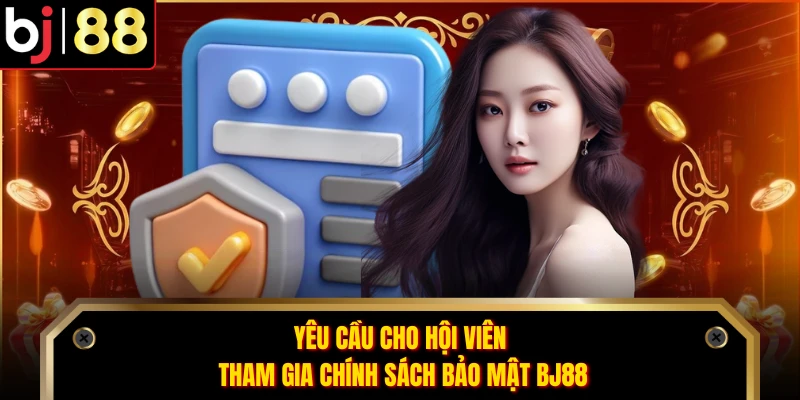 Yêu cầu cho hội viên tham gia chính sách bảo mật BJ88